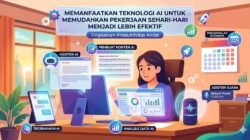 Cara Memanfaatkan Teknologi AI Untuk Memudahkan Pekerjaan Sehari-hari Menjadi Lebih Efektif Lagi